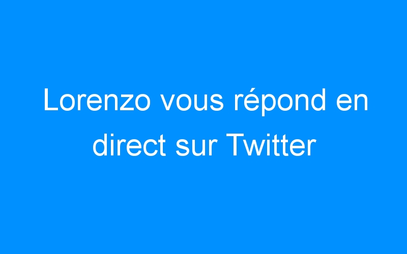 You are currently viewing Lorenzo vous répond en direct sur Twitter
