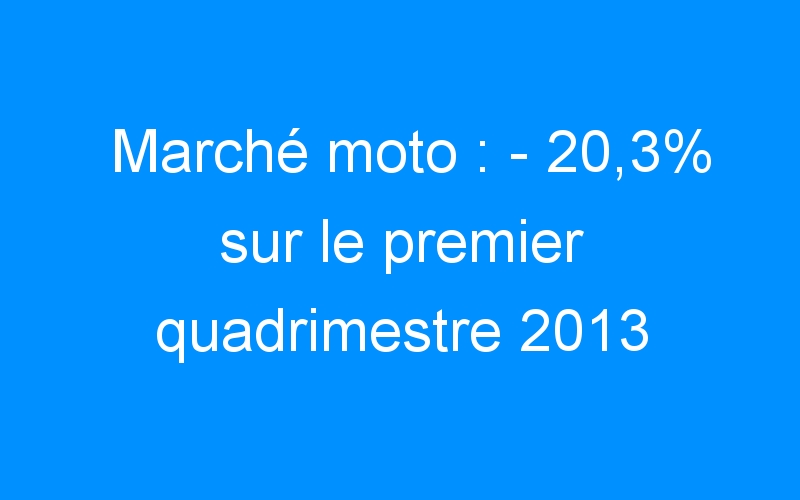You are currently viewing Marché moto : – 20,3% sur le premier quadrimestre 2013