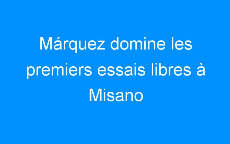 Lire la suite à propos de l’article Márquez domine les premiers essais libres à Misano