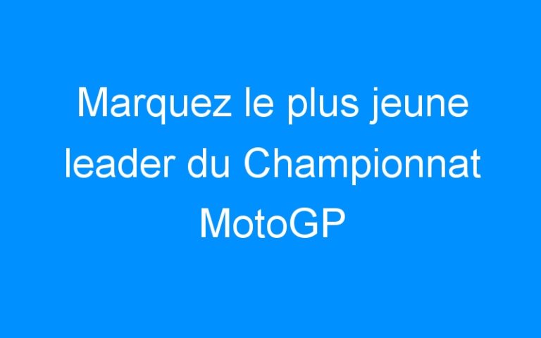 Marquez le plus jeune leader du Championnat MotoGP