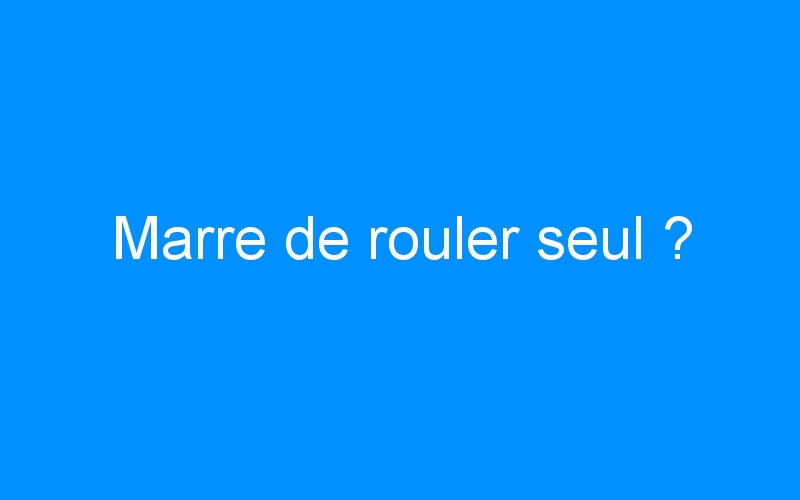 You are currently viewing Marre de rouler seul ?