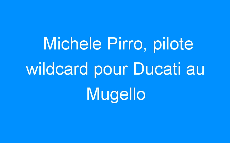 Michele Pirro, pilote wildcard pour Ducati au Mugello