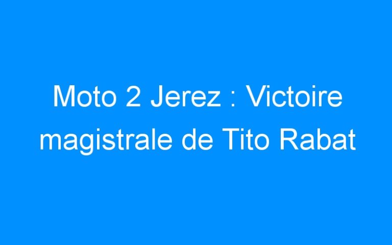 Lire la suite à propos de l’article Moto 2 Jerez : Victoire magistrale de Tito Rabat