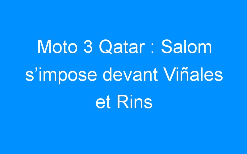 Moto 3 Qatar : Salom s’impose devant Viñales et Rins