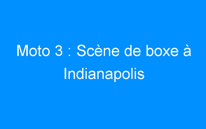 You are currently viewing Moto 3 : Scène de boxe à Indianapolis