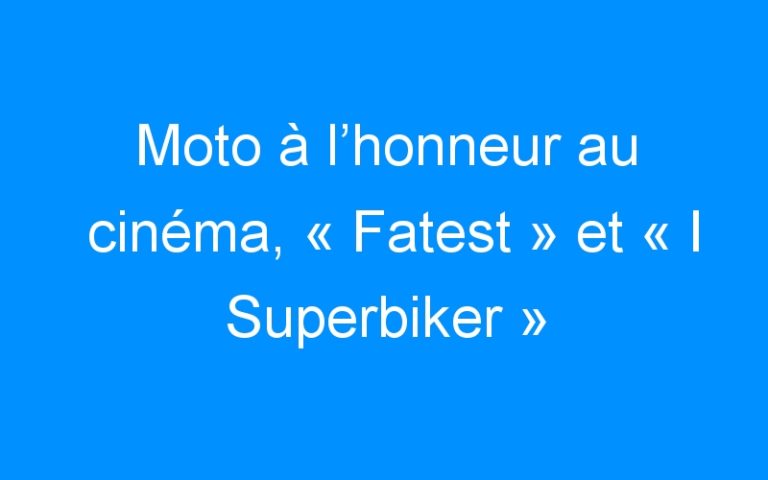 Moto à l’honneur au cinéma, « Fatest » et « I Superbiker » bientôt dans les salles !