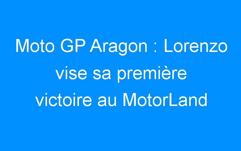 Moto GP Aragon : Lorenzo vise sa première victoire au MotorLand