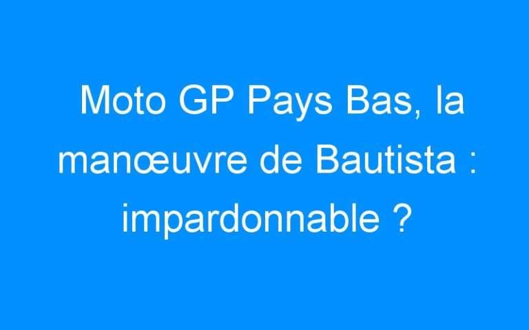 Lire la suite à propos de l’article Moto GP Pays Bas, la manœuvre de Bautista : impardonnable ?