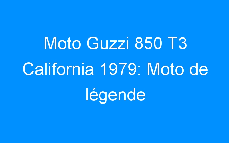 You are currently viewing Moto Guzzi 850 T3 California 1979: Moto de légende