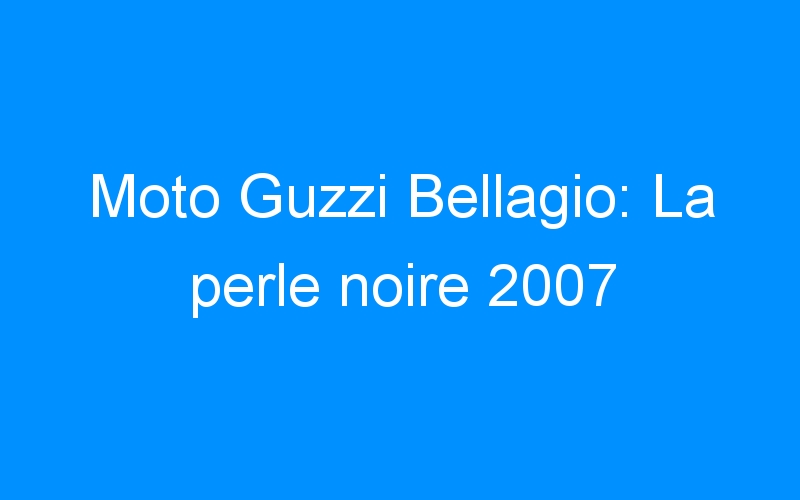 Moto Guzzi Bellagio: La perle noire 2007