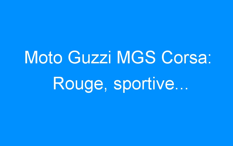 Moto Guzzi MGS Corsa: Rouge, sportive…