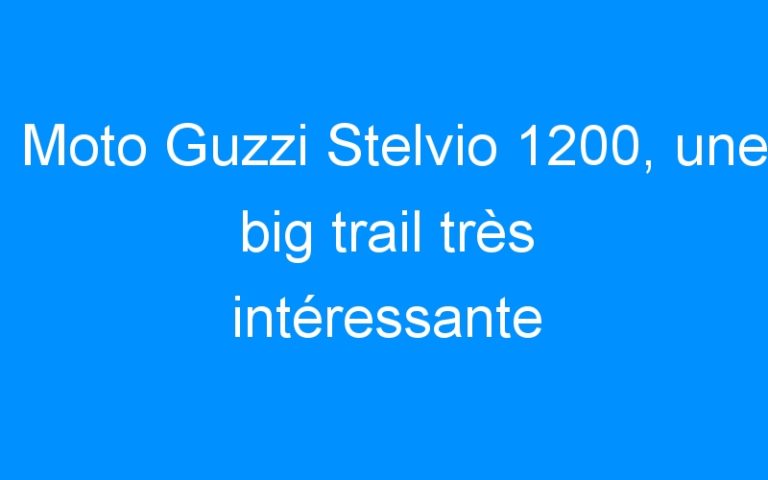 Moto Guzzi Stelvio 1200, une big trail très intéressante