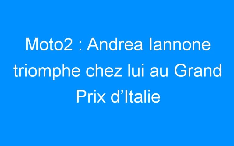 Moto2 : Andrea Iannone triomphe chez lui au Grand Prix d’Italie