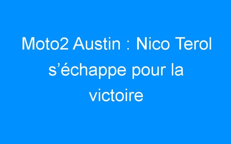 Moto2 Austin : Nico Terol s’échappe pour la victoire