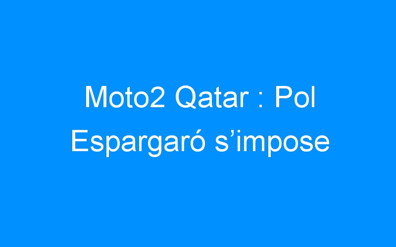 You are currently viewing Moto2 Qatar : Pol Espargaró s’impose