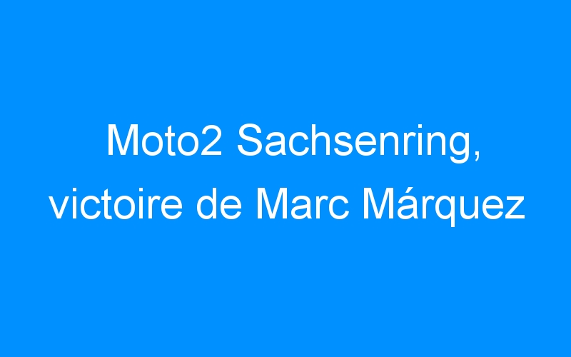 You are currently viewing Moto2 Sachsenring, victoire de Marc Márquez