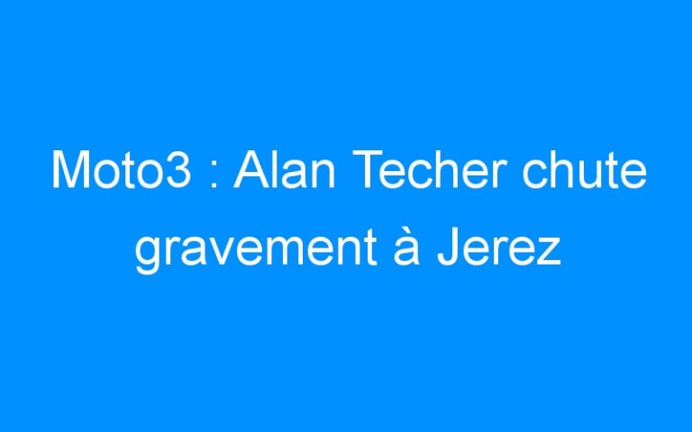 Lire la suite à propos de l’article Moto3 : Alan Techer chute gravement à Jerez