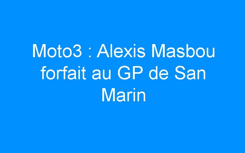 Moto3 : Alexis Masbou forfait au GP de San Marin