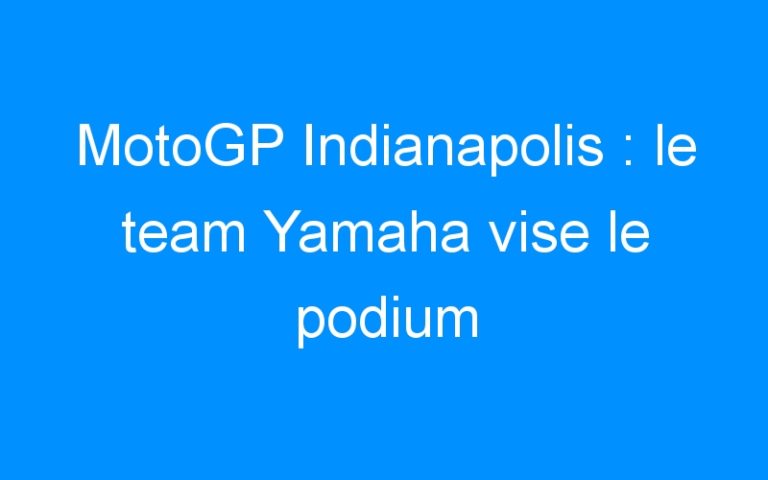 MotoGP Indianapolis : le team Yamaha vise le podium