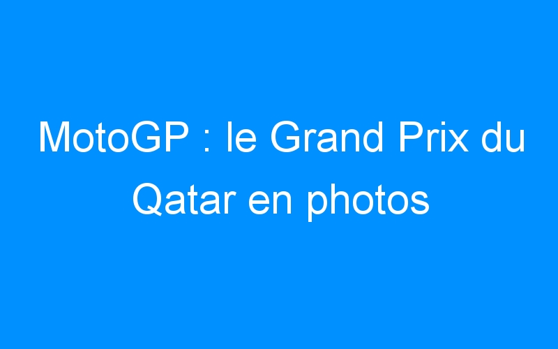 MotoGP : le Grand Prix du Qatar en photos