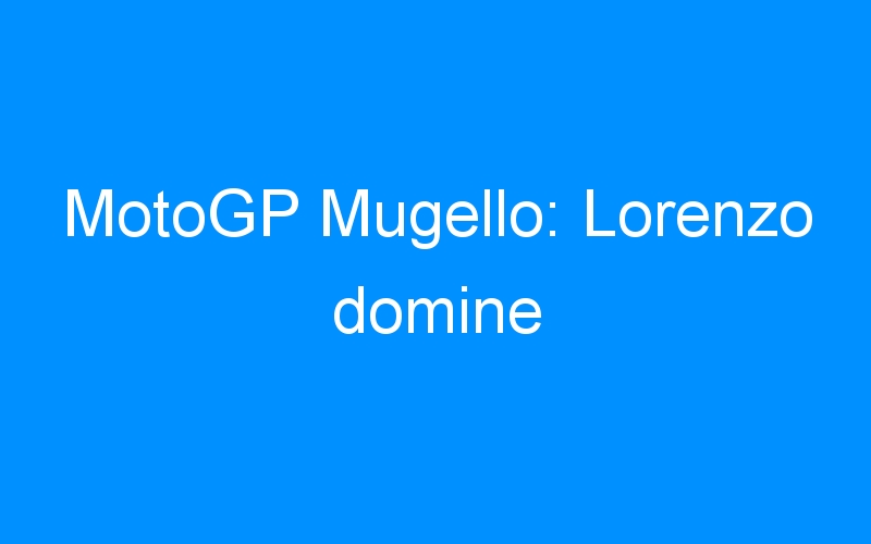 MotoGP Mugello: Lorenzo domine