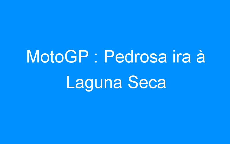 You are currently viewing MotoGP : Pedrosa ira à Laguna Seca