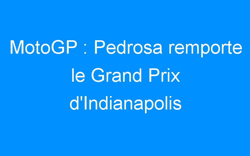 You are currently viewing MotoGP : Pedrosa remporte le Grand Prix d’Indianapolis