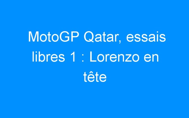MotoGP Qatar, essais libres 1 : Lorenzo en tête