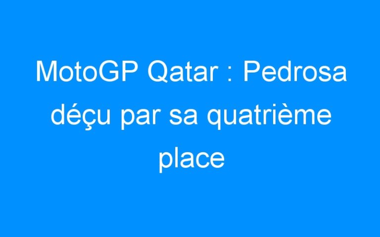 Lire la suite à propos de l’article MotoGP Qatar : Pedrosa déçu par sa quatrième place