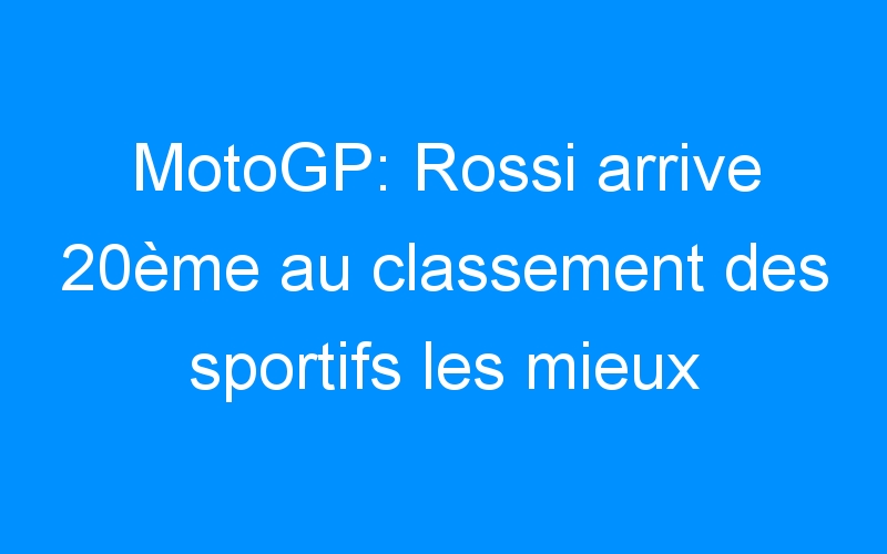 MotoGP: Rossi arrive 20ème au classement des sportifs les mieux payés.