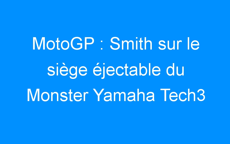 MotoGP : Smith sur le siège éjectable du Monster Yamaha Tech3