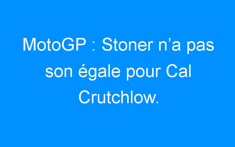 You are currently viewing MotoGP : Stoner n’a pas son égale pour Cal Crutchlow.