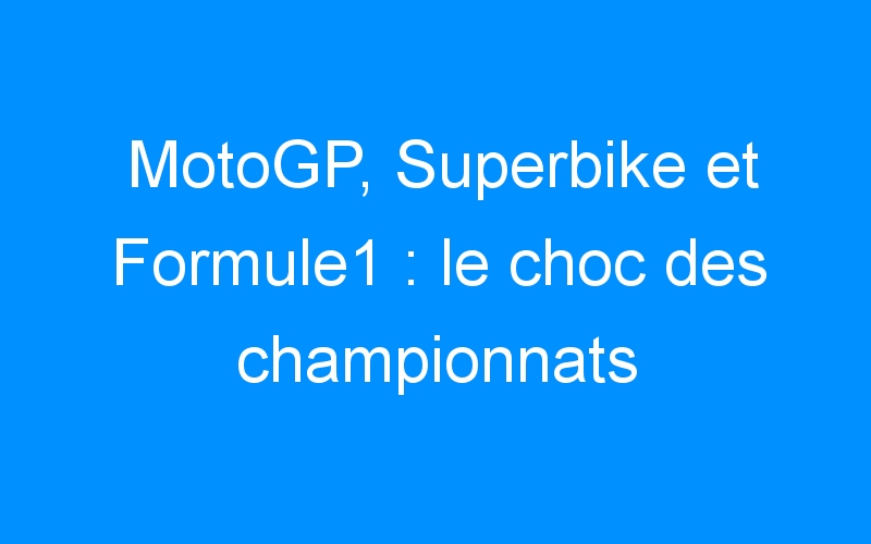 MotoGP, Superbike et Formule1 : le choc des championnats