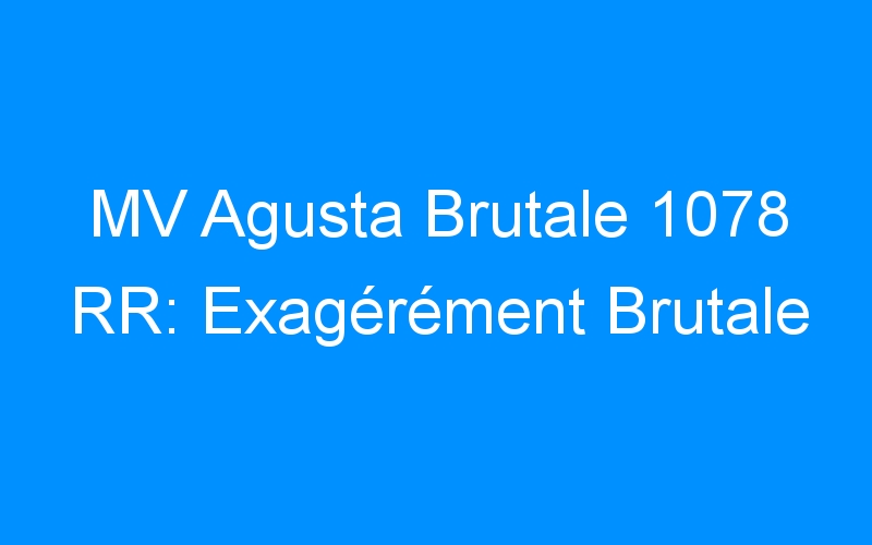 MV Agusta Brutale 1078 RR: Exagérément Brutale