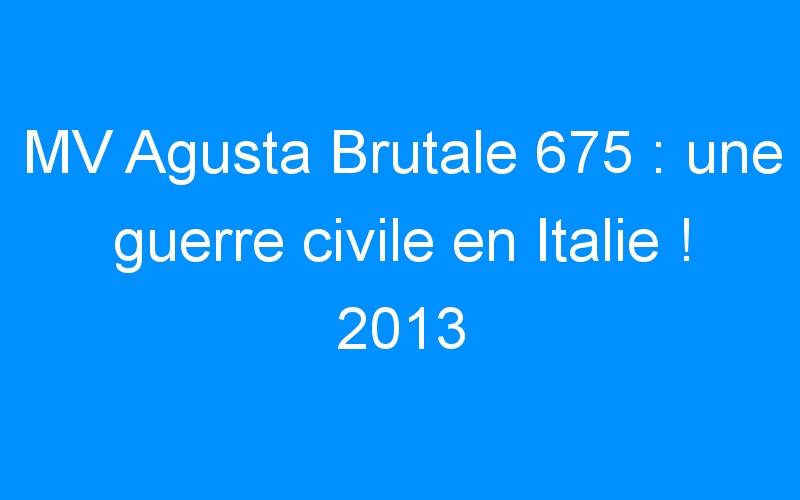 MV Agusta Brutale 675 : une guerre civile en Italie ! 2013