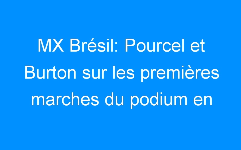 MX Brésil: Pourcel et Burton sur les premières marches du podium en MX1 et MX2
