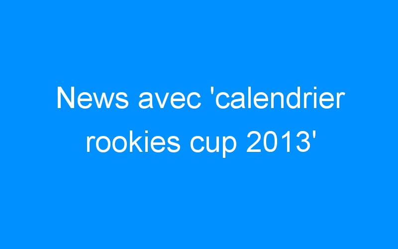 You are currently viewing News avec ‘calendrier rookies cup 2013’