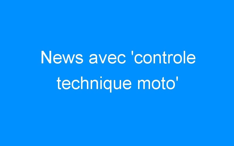 News avec ‘controle technique moto’