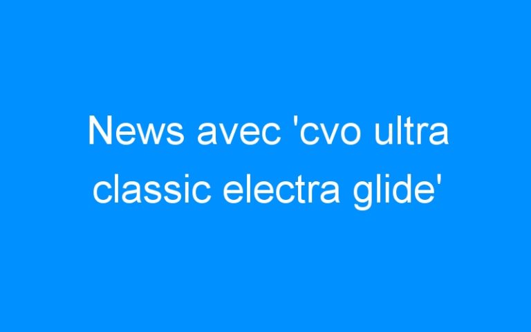 Lire la suite à propos de l’article News avec ‘cvo ultra classic electra glide’