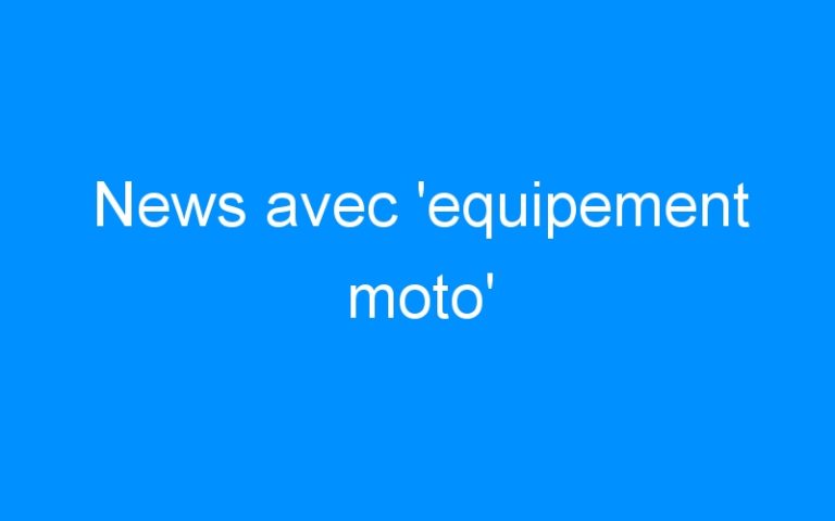 News avec ‘equipement moto’
