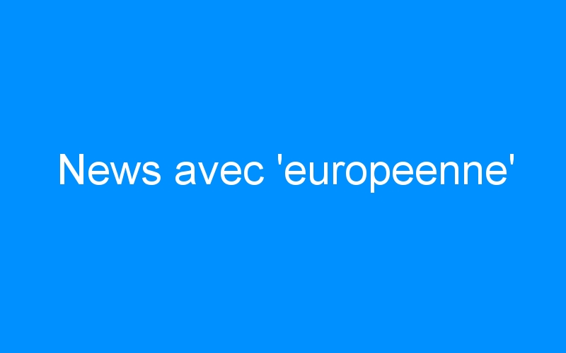 You are currently viewing News avec ‘europeenne’