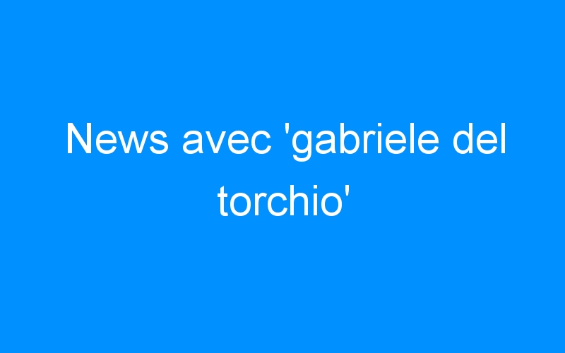 News avec ‘gabriele del torchio’