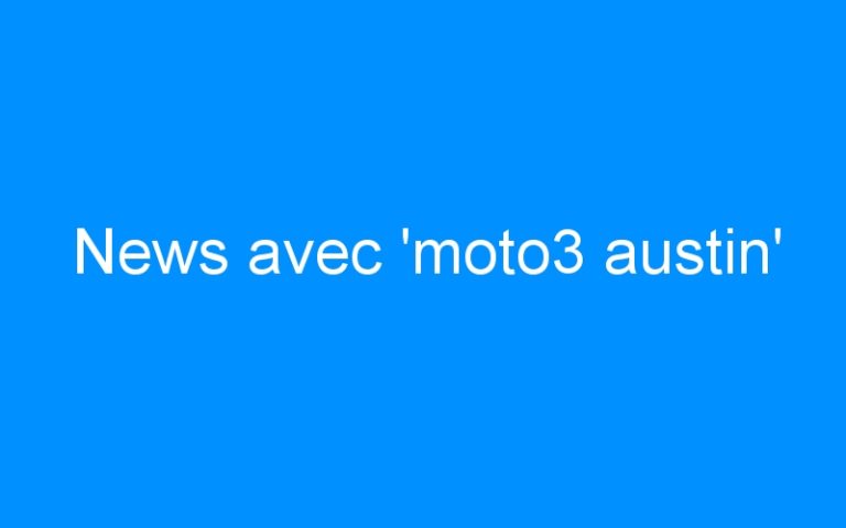 Lire la suite à propos de l’article News avec ‘moto3 austin’