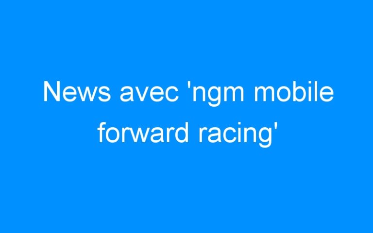 Lire la suite à propos de l’article News avec ‘ngm mobile forward racing’