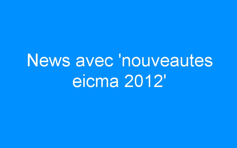 News avec ‘nouveautes eicma 2012’
