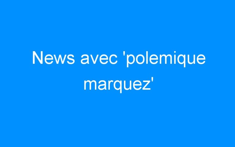 News avec ‘polemique marquez’
