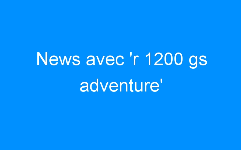 News avec ‘r 1200 gs adventure’