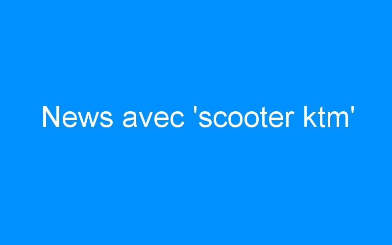 News avec ‘scooter ktm’