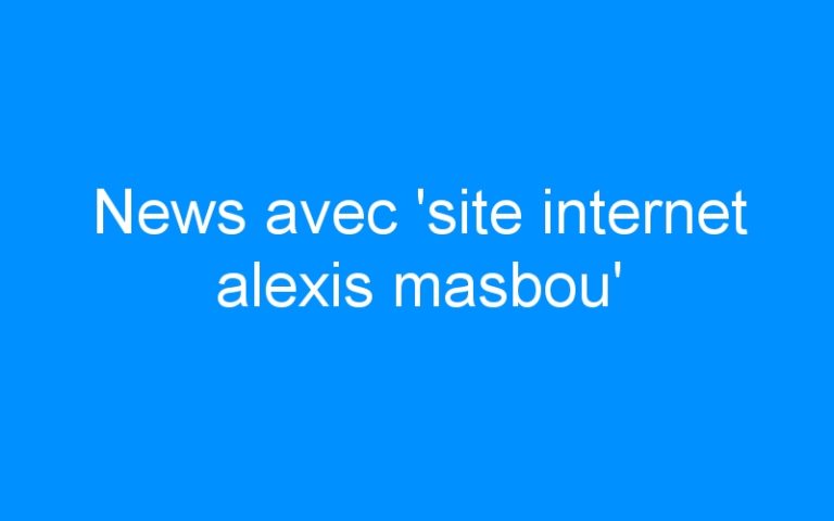 News avec ‘site internet alexis masbou’