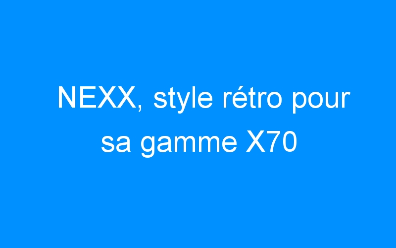 NEXX, style rétro pour sa gamme X70